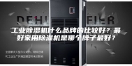 工业除湿机什么品牌的比较好？最好家用除湿机是哪个牌子最好？