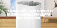 「家用除湿器」抚顺除湿机抚顺除湿机W抚顺抽湿机W抚顺除湿机抚顺除湿机