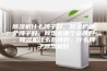 除湿机什么牌子好，除湿机哪个牌子好，除湿机哪个品牌好，除湿机什么品牌好，什么牌子除湿机好
