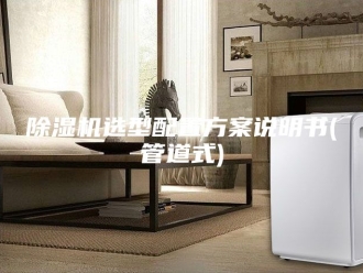 企业新闻除湿机选型配置方案说明书(管道式)