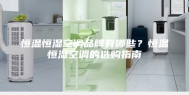 恒温恒湿空调品牌有哪些？恒温恒湿空调的选购指南