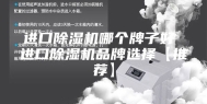 进口除湿机哪个牌子好 进口除湿机品牌选择【推荐】