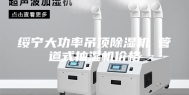绥宁大功率吊顶除湿机 管道式抽湿机价格