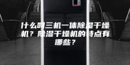 什么叫三机一体除湿干燥机？除湿干燥机的特点有哪些？
