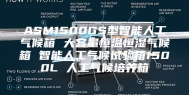 ASM1500GS型智能人工气候箱 大容量恒温恒湿气候箱 智能人工气候试验箱1500L 人工气候培养箱