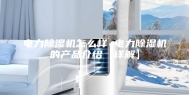 电力除湿机怎么样 电力除湿机的产品介绍【详解】