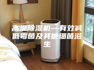 企业新闻高温除湿机—有效减低霉菌及其他细菌滋生