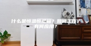 什么是恒温恒湿箱？如何工作？有何应用？