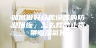 如何做好仓库设备的防潮措施，怎么样防止货架潮湿氧化