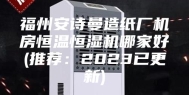 福州安诗曼造纸厂机房恒温恒湿机哪家好(推荐：2023已更新)