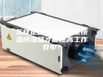 常见问题怎样正确使用实验室恒温恒湿箱才能提高工作效率？