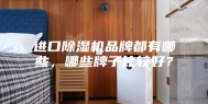 进口除湿机品牌都有哪些，哪些牌子比较好？