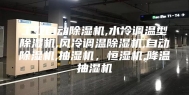 工业自动除湿机,水冷调温型除湿机,风冷调温除湿机,自动除湿机,抽湿机，恒湿机,降温抽湿机