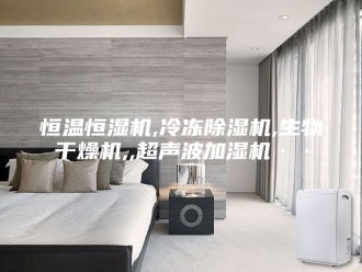 行业新闻恒温恒湿机,冷冻除湿机,生物干燥机,,超声波加湿机··