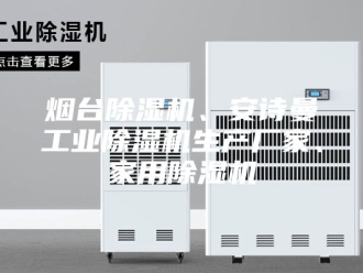 企业新闻烟台除湿机、安诗曼工业除湿机生产厂家、家用除湿机