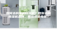 如何选购家用除湿机？教你选购除湿机品牌，看完少走弯路？