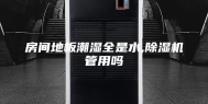 房间地板潮湿全是水,除湿机管用吗