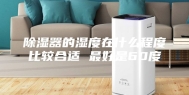 除湿器的湿度在什么程度比较合适 最好是60度