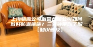 上海物流公司解答仓储公司如何做好防潮措施？三分钟带你了解【知识普及】