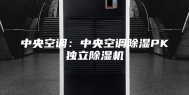 中央空调：中央空调除湿PK独立除湿机