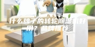 什么牌子的转轮除湿机好用？品牌推荐