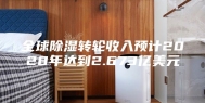 全球除湿转轮收入预计2028年达到2.673亿美元