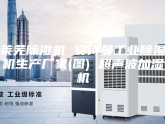 企业新闻莱芜除湿机 安诗曼工业除湿机生产厂家(图) 超声波加湿机