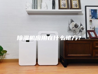 企业新闻除湿机应用在什么地方？