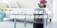 教你如何选购除湿机：看清除湿机行业潜规则