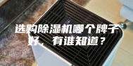 选购除湿机哪个牌子好，有谁知道？