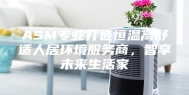 ASM专业打造恒温高舒适人居环境服务商，智享未来生活家