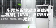 东莞转轮除湿设备使用方法(【供应】2023已更新)