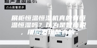 展柜恒温恒湿机真的有恒温恒湿吗？以为是智商税，用后发现是真的。