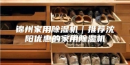 锦州家用除湿机｜推荐沈阳优惠的家用除湿机