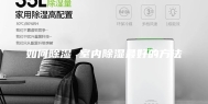 如何除湿 室内除湿最好的方法