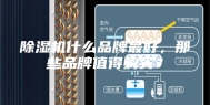 除湿机什么品牌最好，那些品牌值得购买？