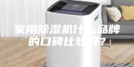 家用除湿机什么品牌的口碑比较好？