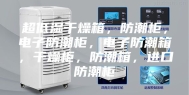 超低湿干燥箱，防潮柜，电子防潮柜，电子防潮箱，干燥柜，防潮箱，进口防潮柜