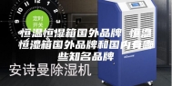 恒温恒湿箱国外品牌 恒温恒湿箱国外品牌和国内有哪些知名品牌