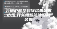 台湾庐陵华科除湿机装置市场,开关柜智能除湿机装置