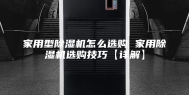 家用型除湿机怎么选购 家用除湿机选购技巧【详解】