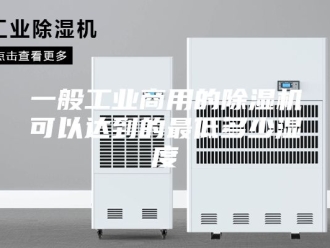 常见问题一般工业商用的除湿机可以达到的最低多少湿度