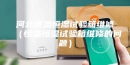 河北恒温恒湿试验箱维修（恒温恒湿试验箱维修的问题）
