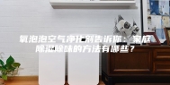 氧泡泡空气净化剂告诉你：家庭除湿除味的方法有哪些？