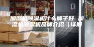 加湿机除湿机什么牌子好 加湿机除湿机品牌介绍【详解】