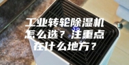 工业转轮除湿机怎么选？注重点在什么地方？