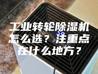 行业新闻工业转轮除湿机怎么选？注重点在什么地方？