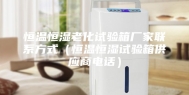 恒温恒湿老化试验箱厂家联系方式（恒温恒湿试验箱供应商电话）