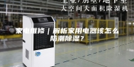 家电维修｜解析家用电器该怎么防潮除湿？