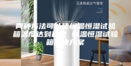 两种方法可以使恒温恒湿试验箱温度达到稳定 恒温恒湿试验箱解决方案